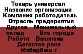 Токарь-универсал › Название организации ­ Компания-работодатель › Отрасль предприятия ­ Другое › Минимальный оклад ­ 1 - Все города Работа » Вакансии   . Дагестан респ.,Избербаш г.